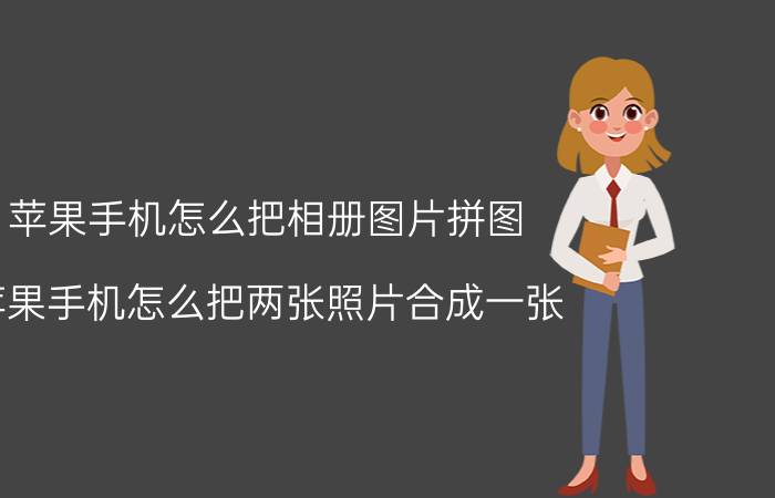 苹果手机怎么把相册图片拼图 苹果手机怎么把两张照片合成一张？